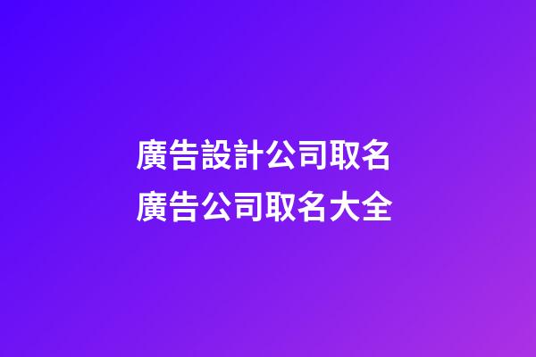 廣告設計公司取名 廣告公司取名大全-第1張-公司起名-玄機派